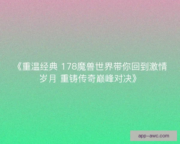 《重温经典 178魔兽世界带你回到激情岁月 重铸传奇巅峰对决》